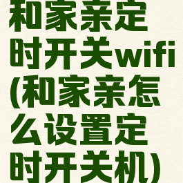 和家亲定时开关wifi(和家亲怎么设置定时开关机)