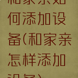 和家亲如何添加设备(和家亲怎样添加设备)