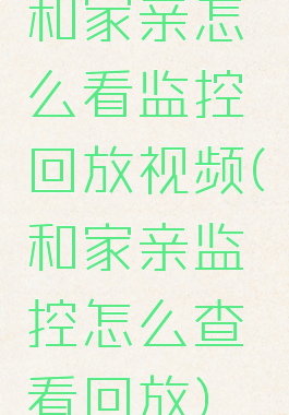 和家亲怎么看监控回放视频(和家亲监控怎么查看回放)