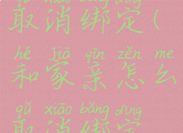 和家亲怎么取消绑定(和家亲怎么取消绑定组网)