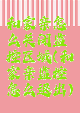和家亲怎么关闭监控区域(和家亲监控怎么退出)