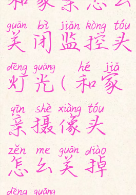 和家亲怎么关闭监控头灯光(和家亲摄像头怎么关掉灯光)