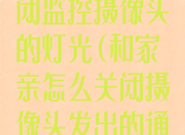 和家亲怎么关闭监控摄像头的灯光(和家亲怎么关闭摄像头发出的通知声)
