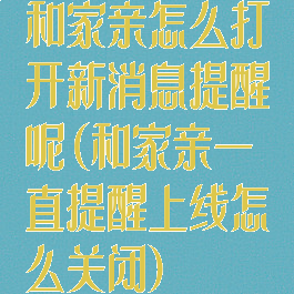 和家亲怎么打开新消息提醒呢(和家亲一直提醒上线怎么关闭)