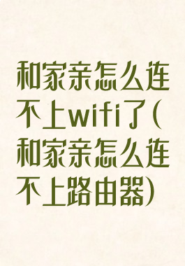 和家亲怎么连不上wifi了(和家亲怎么连不上路由器)