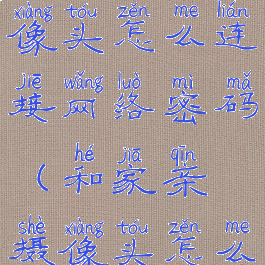 和家亲摄像头怎么连接网络密码(和家亲摄像头怎么添加设备)