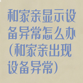和家亲显示设备异常怎么办(和家亲出现设备异常)