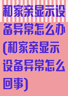 和家亲显示设备异常怎么办(和家亲显示设备异常怎么回事)