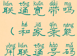 和家亲能用联通宽带吗(和家亲能用联通号码注册吗)