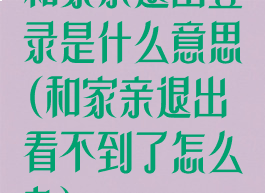 和家亲退出登录是什么意思(和家亲退出看不到了怎么办)