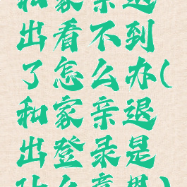 和家亲退出看不到了怎么办(和家亲退出登录是什么意思)