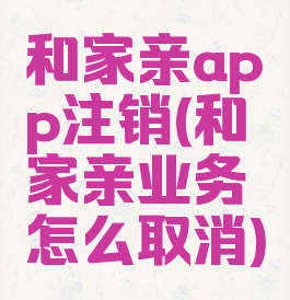 和家亲app注销(和家亲业务怎么取消)