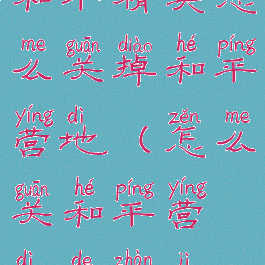 和平精英怎么关掉和平营地(怎么关和平营地的战绩)