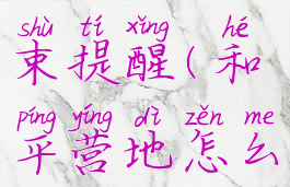 和平营地怎么取消结束提醒(和平营地怎么取消营地在线)