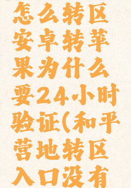 和平营地怎么转区安卓转苹果为什么要24小时验证(和平营地转区入口没有了)