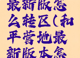 和平营地最新版怎么转区(和平营地最新版本怎么转区)