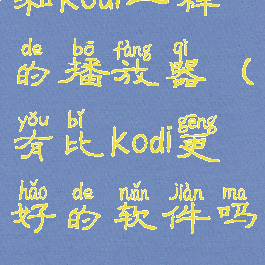 和kodi一样的播放器(有比kodi更好的软件吗)