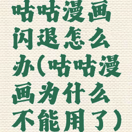 咕咕漫画闪退怎么办(咕咕漫画为什么不能用了)