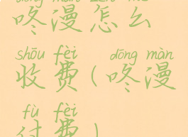 咚漫怎么收费(咚漫付费)