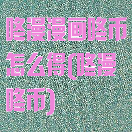 咚漫漫画咚币怎么得(咚漫咚币)