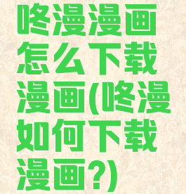 咚漫漫画怎么下载漫画(咚漫如何下载漫画?)