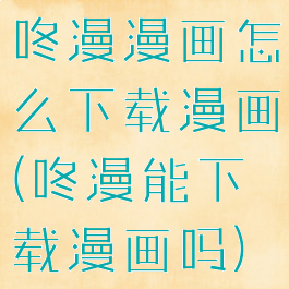 咚漫漫画怎么下载漫画(咚漫能下载漫画吗)