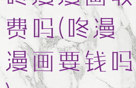 咚漫漫画收费吗(咚漫漫画要钱吗)