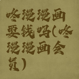 咚漫漫画要钱吗(咚漫漫画会员)