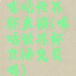 咪咕世界杯直播(咪咕世界杯直播免费吗)