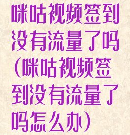 咪咕视频签到没有流量了吗(咪咕视频签到没有流量了吗怎么办)