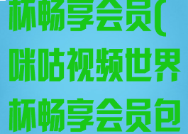 咪咕视频世界杯畅享会员(咪咕视频世界杯畅享会员包月)