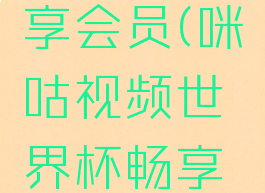 咪咕视频世界杯畅享会员(咪咕视频世界杯畅享会员包月怎么用)