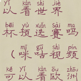 咪咕视频可以看世界杯预选赛吗(咪咕视频可以看欧洲杯么)