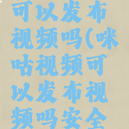 咪咕视频可以发布视频吗(咪咕视频可以发布视频吗安全吗)