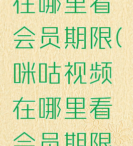 咪咕视频在哪里看会员期限(咪咕视频在哪里看会员期限多久)