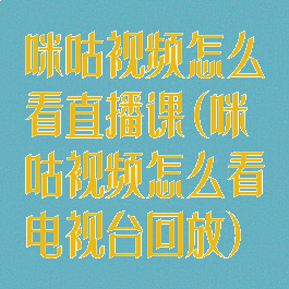 咪咕视频怎么看直播课(咪咕视频怎么看电视台回放)