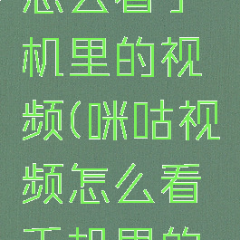 咪咕视频怎么看手机里的视频(咪咕视频怎么看手机里的视频呢)