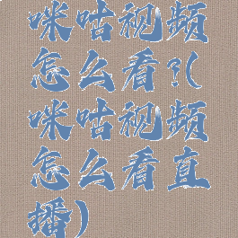 咪咕视频怎么看?(咪咕视频怎么看直播)