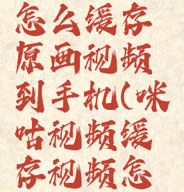 咪咕视频怎么缓存原画视频到手机(咪咕视频缓存视频怎么导出)