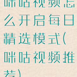 咪咕视频怎么开启每日精选模式(咪咕视频推荐)