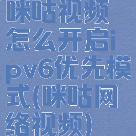 咪咕视频怎么开启ipv6优先模式(咪咕网络视频)