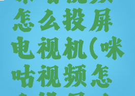 咪咕视频怎么投屏电视机(咪咕视频怎么投屏?)