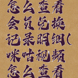 咪咕视频怎么查看会员兑换记录明细(咪咕视频怎么查看会员到期)