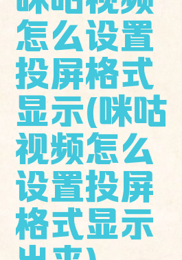 咪咕视频怎么设置投屏格式显示(咪咕视频怎么设置投屏格式显示出来)
