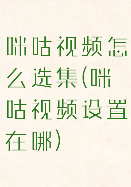 咪咕视频怎么选集(咪咕视频设置在哪)
