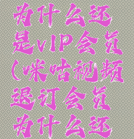 咪咕视频退订会员为什么还是vIP会员(咪咕视频退订会员为什么还是vip会员呢)