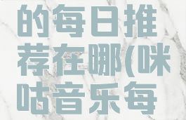 咪咕音乐的每日推荐在哪(咪咕音乐每日歌单)