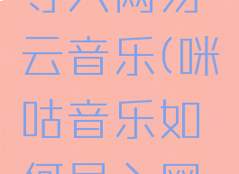 咪咕音乐导入网易云音乐(咪咕音乐如何导入网易云)