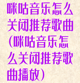 咪咕音乐怎么关闭推荐歌曲(咪咕音乐怎么关闭推荐歌曲播放)
