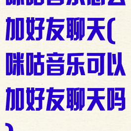 咪咕音乐怎么加好友聊天(咪咕音乐可以加好友聊天吗)